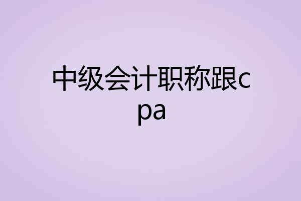 中级会计职称跟cpa