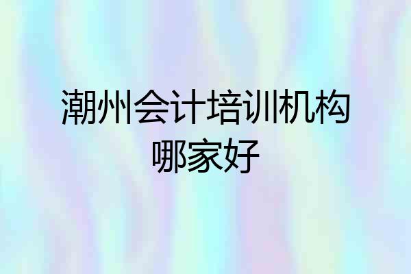 潮州会计培训机构哪家好
