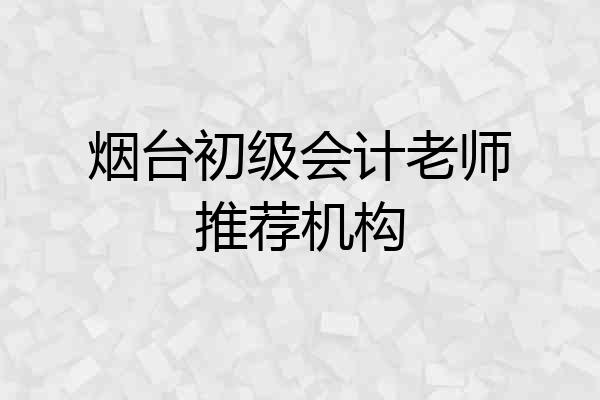 烟台初级会计老师推荐机构