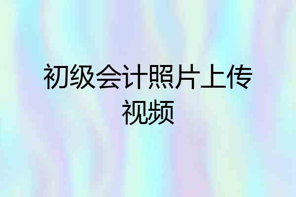 初级会计照片上传视频