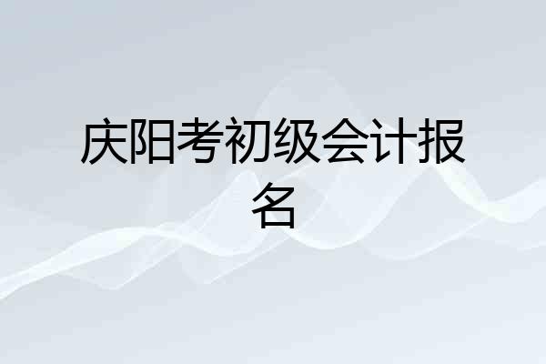 庆阳考初级会计报名