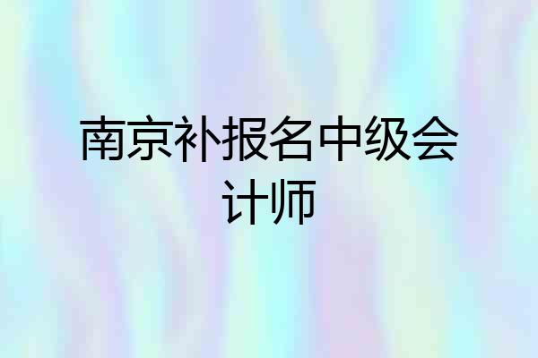 南京补报名中级会计师