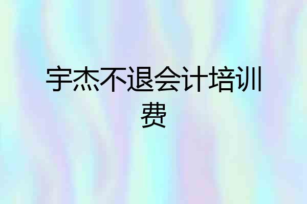 宇杰不退会计培训费