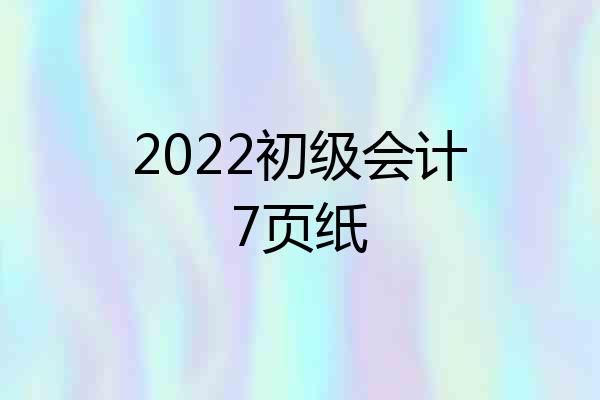 2022初级会计7页纸