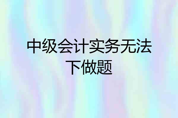 中级会计实务无法下做题