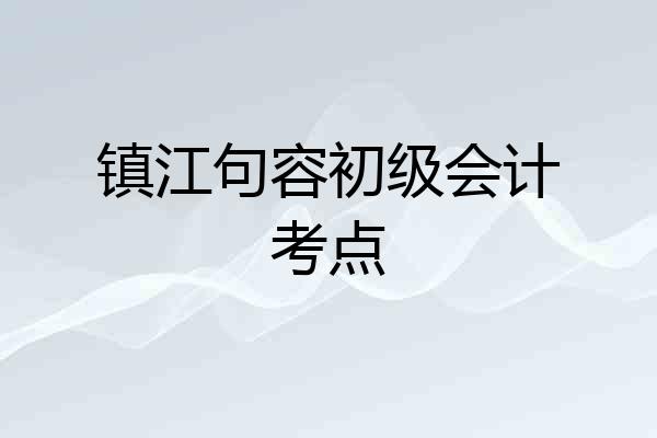 镇江句容初级会计考点