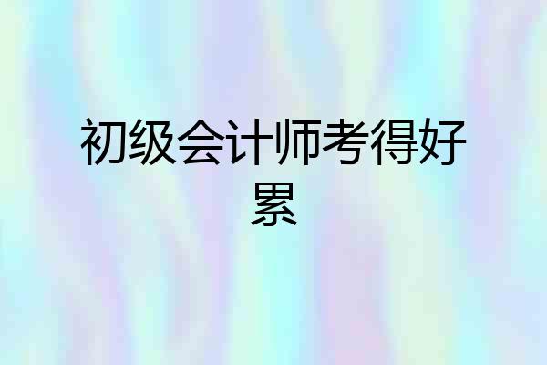 初级会计师考得好累