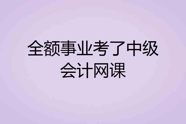 全额事业考了中级会计网课