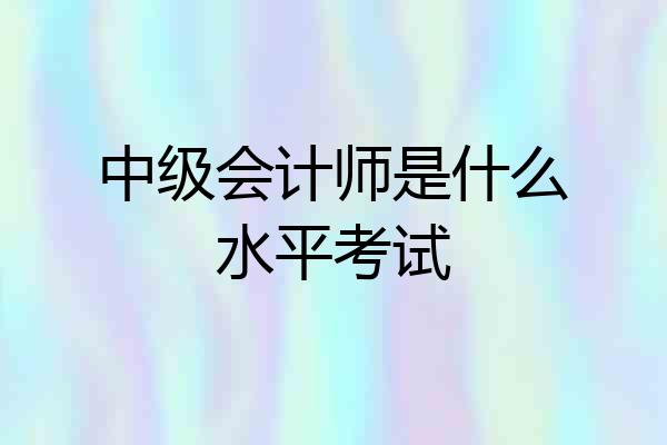 中级会计师是什么水平考试