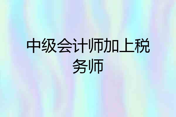 中级会计师加上税务师