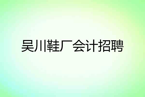 吴川鞋厂会计招聘