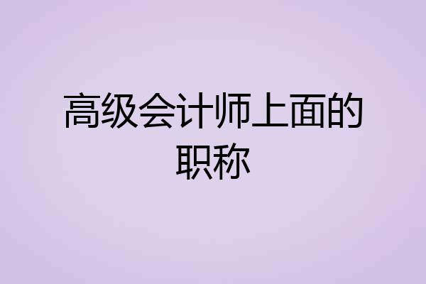 高级会计师上面的职称
