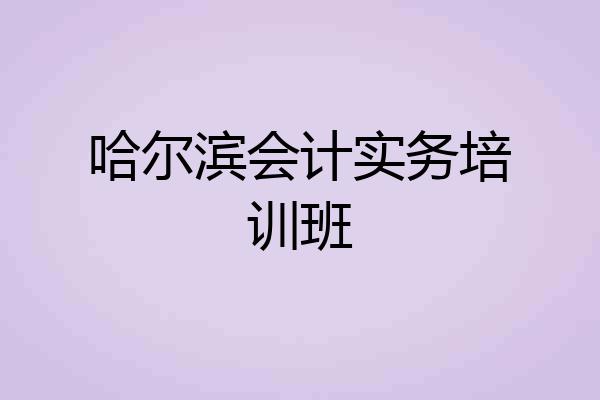 哈尔滨会计实务培训班