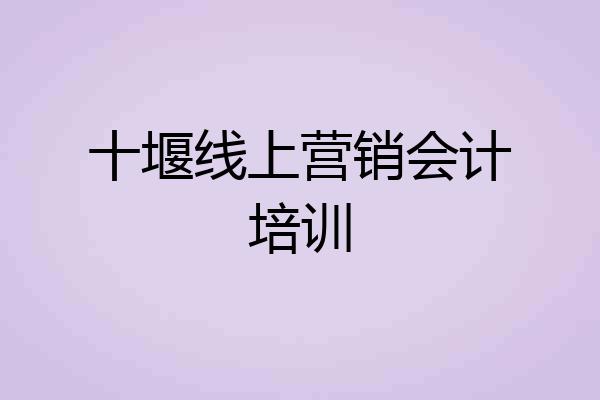 十堰线上营销会计培训