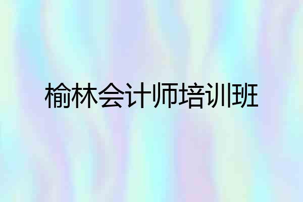榆林会计师培训班