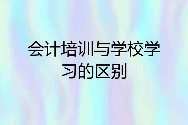 会计培训与学校学习的区别