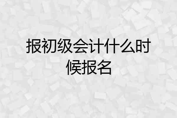 报初级会计什么时候报名