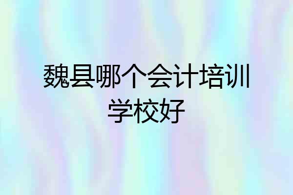 魏县哪个会计培训学校好