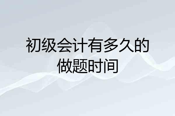 初级会计有多久的做题时间