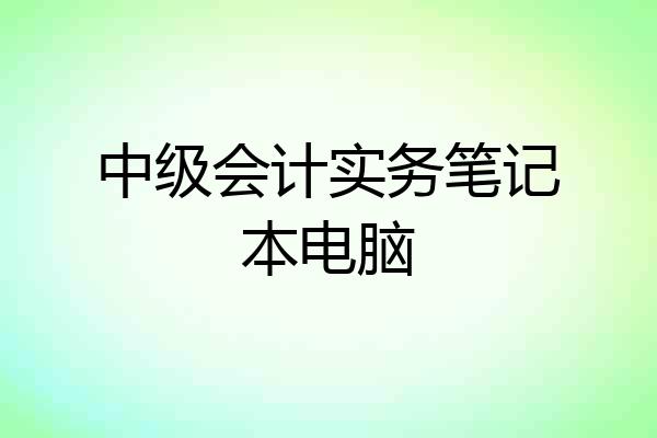 中级会计实务笔记本电脑
