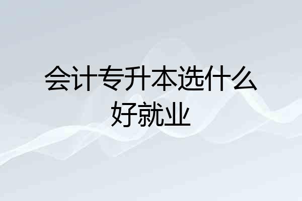 会计专升本选什么好就业