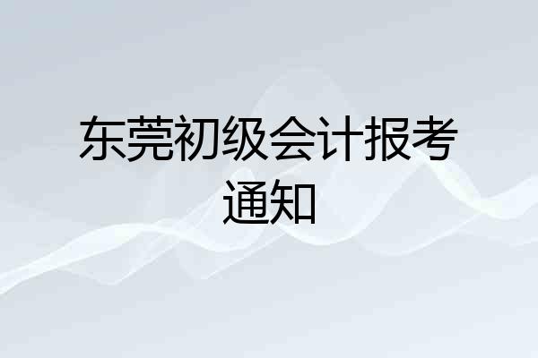东莞初级会计报考通知
