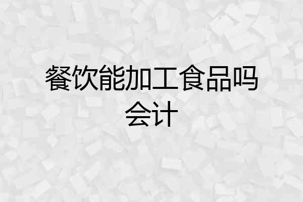 餐饮能加工食品吗会计