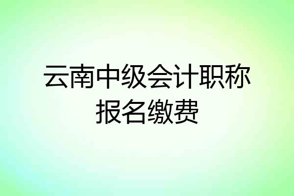 云南中级会计职称报名缴费