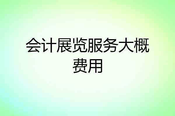 会计展览服务大概费用