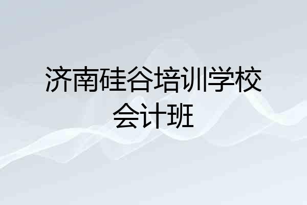 济南硅谷培训学校会计班