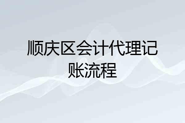 顺庆区会计代理记账流程