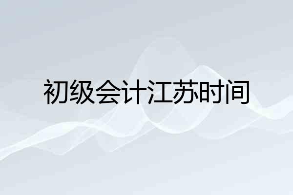初级会计江苏时间