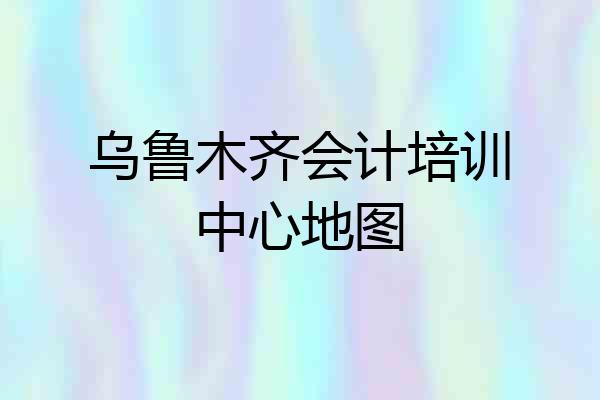 乌鲁木齐会计培训中心地图