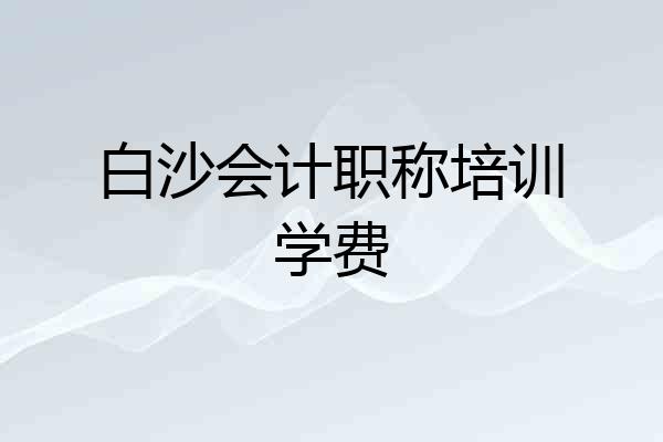 白沙会计职称培训学费