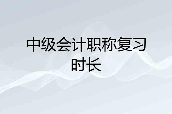 中级会计职称复习时长