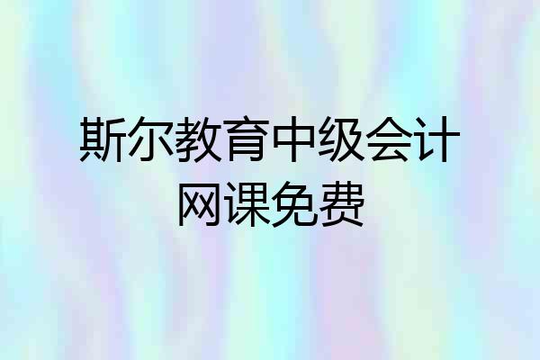 斯尔教育中级会计网课免费