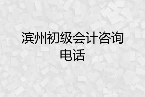 滨州初级会计咨询电话