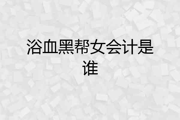 浴血黑帮女会计是谁