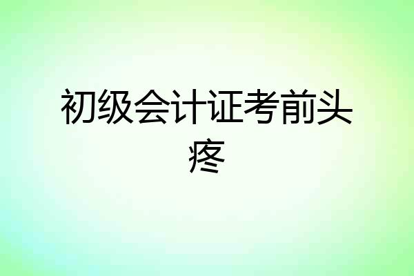 初级会计证考前头疼