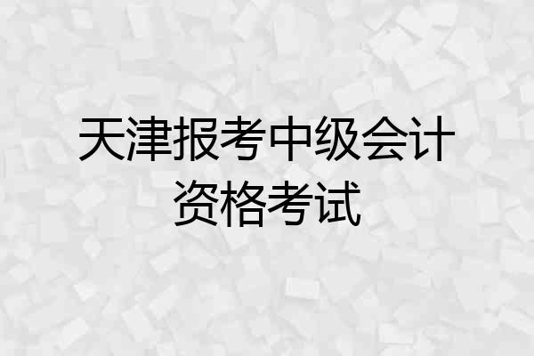 天津报考中级会计资格考试