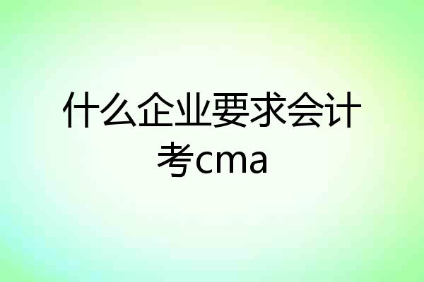 什么企业要求会计考cma
