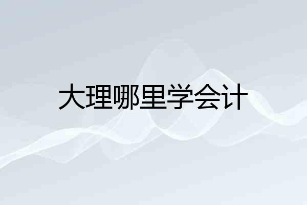 大理哪里学会计