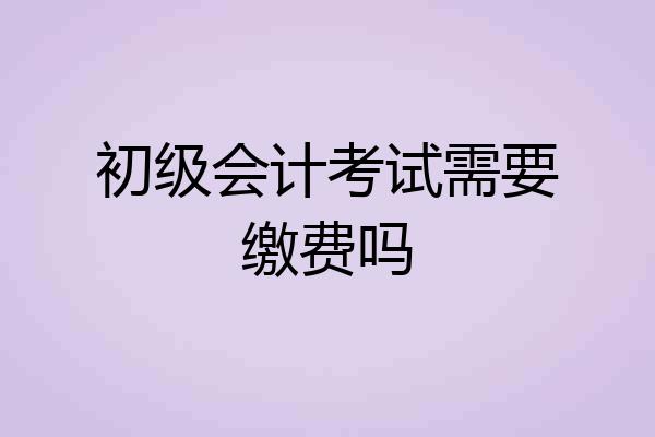 初级会计考试需要缴费吗