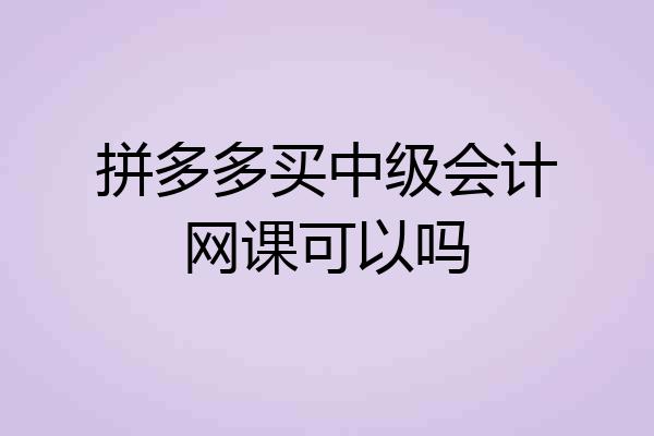 拼多多买中级会计网课可以吗