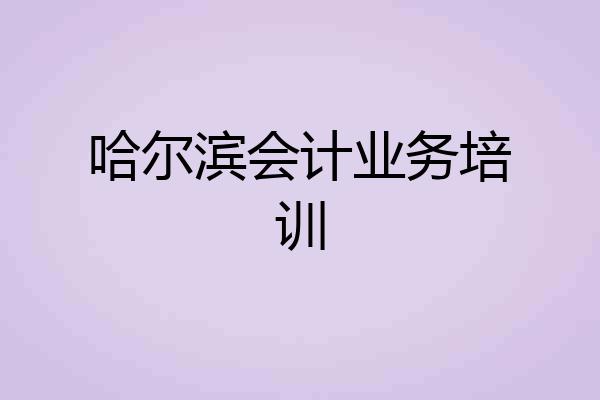 哈尔滨会计业务培训