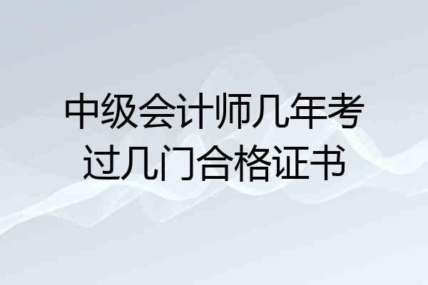 中级会计师几年考过几门合格证书