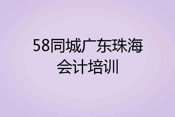 58同城广东珠海会计培训
