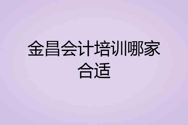 金昌会计培训哪家合适