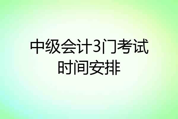 中级会计3门考试时间安排
