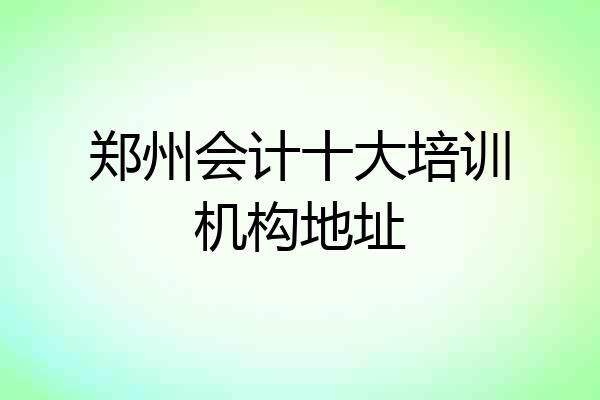 郑州会计十大培训机构地址